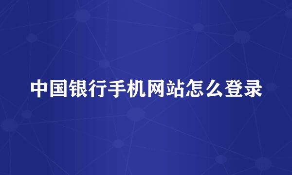 中国银行手机网站怎么登录