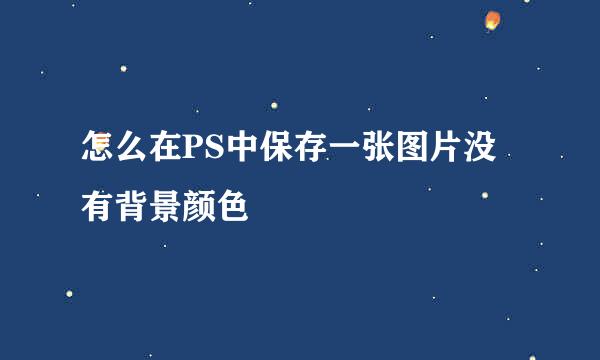 怎么在PS中保存一张图片没有背景颜色