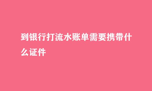 到银行打流水账单需要携带什么证件