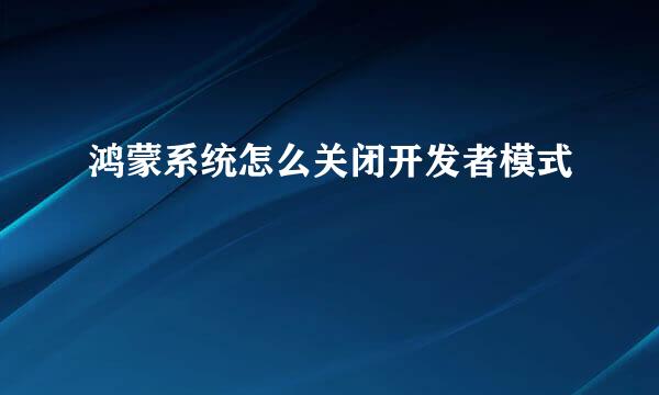 鸿蒙系统怎么关闭开发者模式