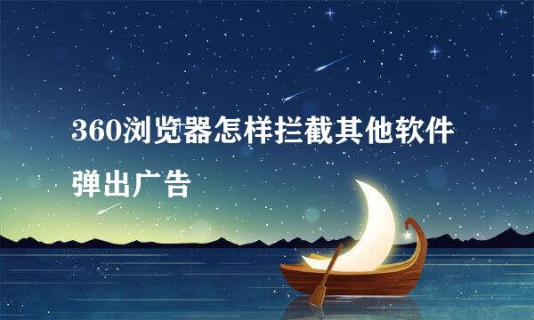 360浏览器怎样拦截其他软件弹出广告