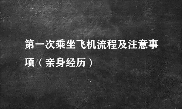 第一次乘坐飞机流程及注意事项（亲身经历）