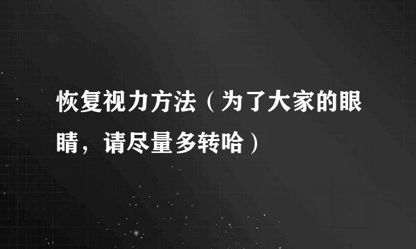 恢复视力方法（为了大家的眼睛，请尽量多转哈）