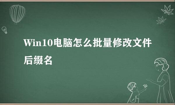 Win10电脑怎么批量修改文件后缀名