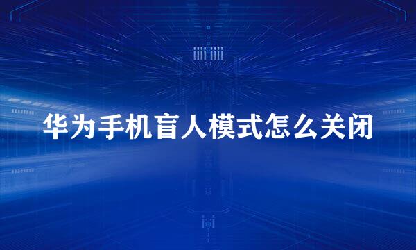 华为手机盲人模式怎么关闭