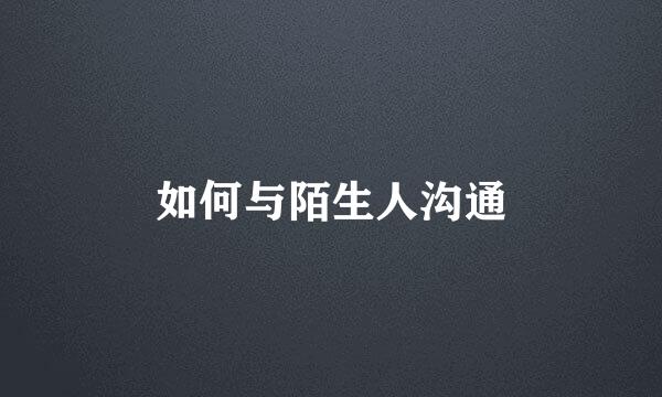 如何与陌生人沟通