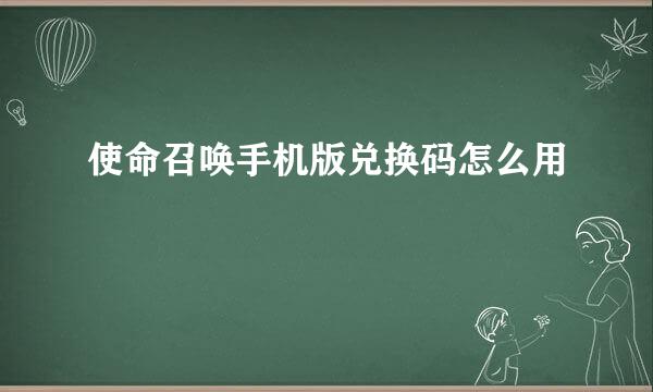 使命召唤手机版兑换码怎么用