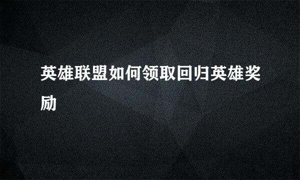 英雄联盟如何领取回归英雄奖励