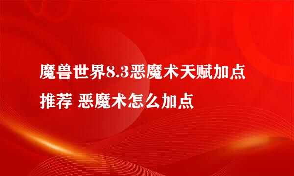 魔兽世界8.3恶魔术天赋加点推荐 恶魔术怎么加点