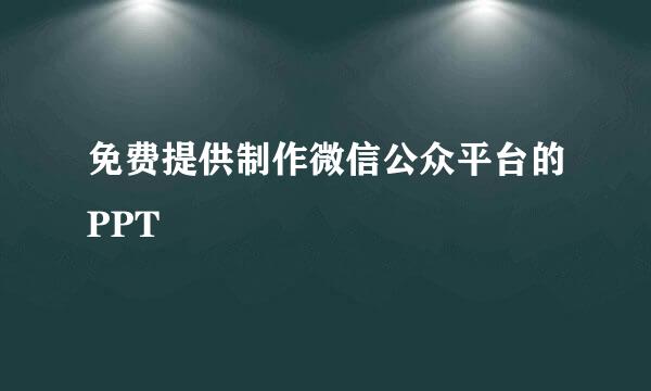 免费提供制作微信公众平台的PPT