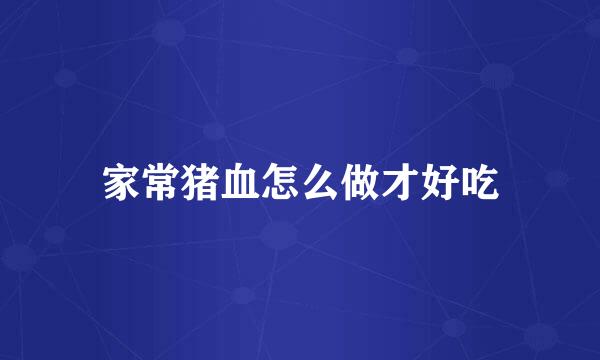 家常猪血怎么做才好吃