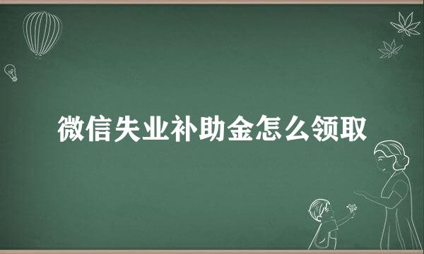 微信失业补助金怎么领取