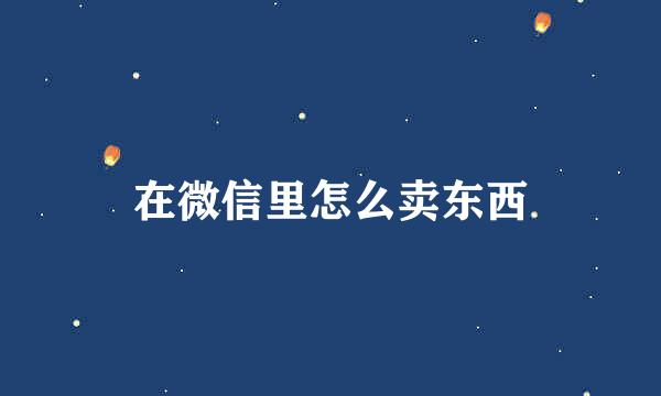 在微信里怎么卖东西