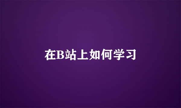 在B站上如何学习