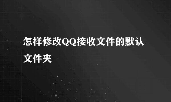 怎样修改QQ接收文件的默认文件夹