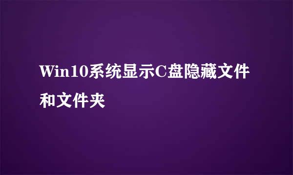 Win10系统显示C盘隐藏文件和文件夹