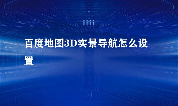 百度地图3D实景导航怎么设置