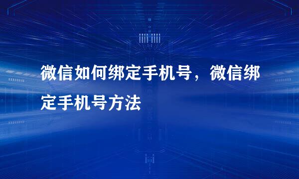 微信如何绑定手机号，微信绑定手机号方法