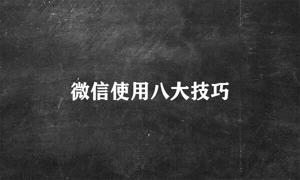 微信使用八大技巧