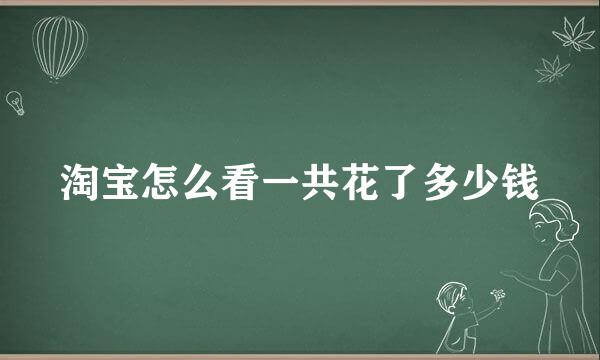淘宝怎么看一共花了多少钱