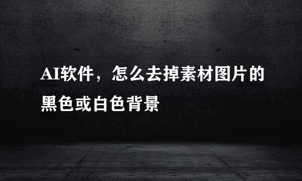 AI软件，怎么去掉素材图片的黑色或白色背景