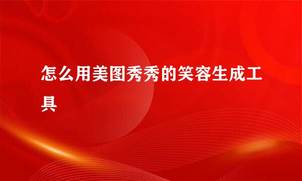怎么用美图秀秀的笑容生成工具