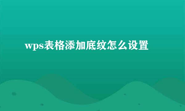wps表格添加底纹怎么设置