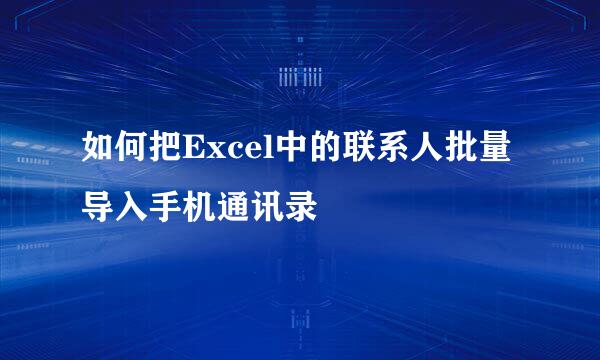 如何把Excel中的联系人批量导入手机通讯录