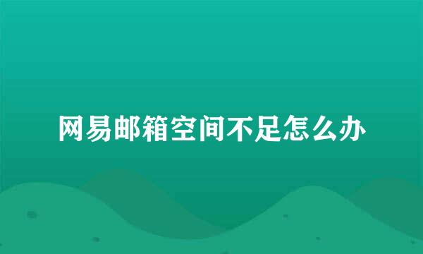网易邮箱空间不足怎么办