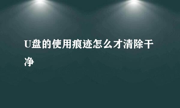 U盘的使用痕迹怎么才清除干净