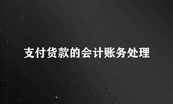 支付货款的会计账务处理