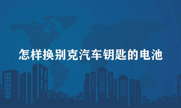 怎样换别克汽车钥匙的电池