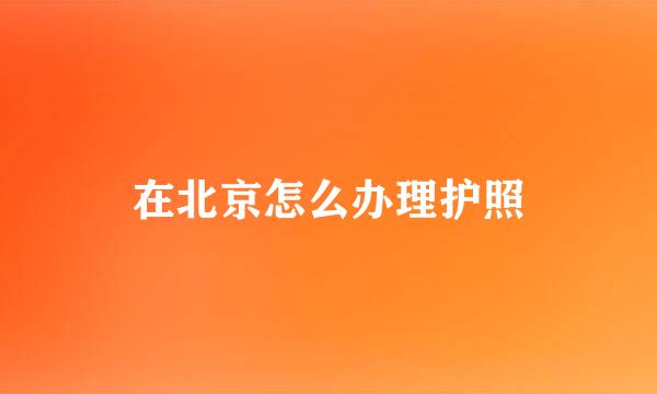 在北京怎么办理护照