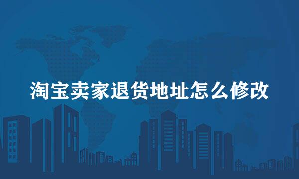 淘宝卖家退货地址怎么修改
