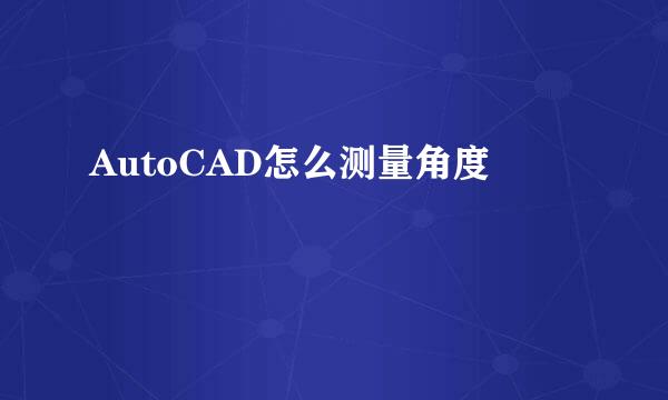 AutoCAD怎么测量角度
