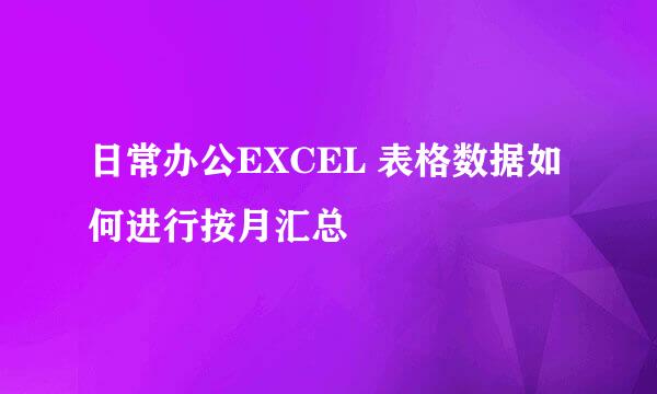 日常办公EXCEL 表格数据如何进行按月汇总