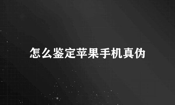 怎么鉴定苹果手机真伪