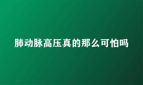 肺动脉高压真的那么可怕吗