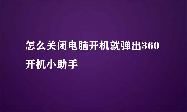 怎么关闭电脑开机就弹出360开机小助手