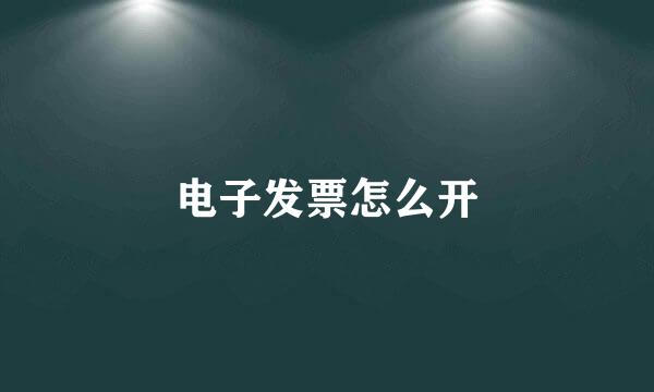 电子发票怎么开