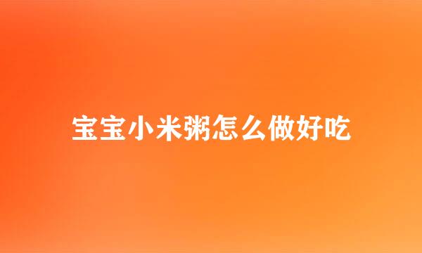 宝宝小米粥怎么做好吃