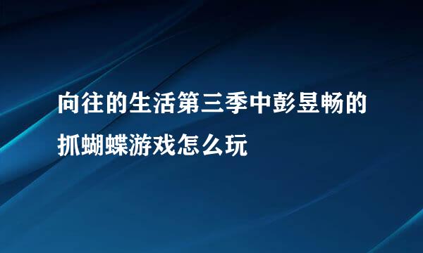 向往的生活第三季中彭昱畅的抓蝴蝶游戏怎么玩