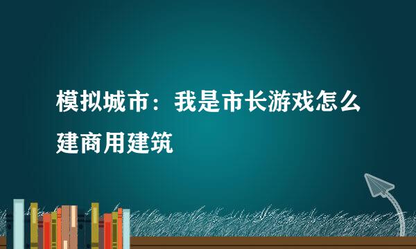 模拟城市：我是市长游戏怎么建商用建筑