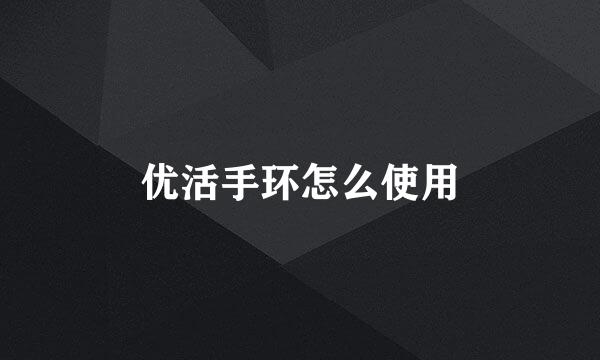 优活手环怎么使用