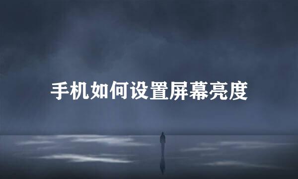 手机如何设置屏幕亮度