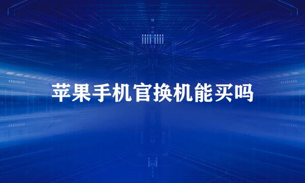 苹果手机官换机能买吗