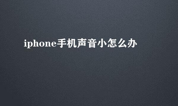 iphone手机声音小怎么办