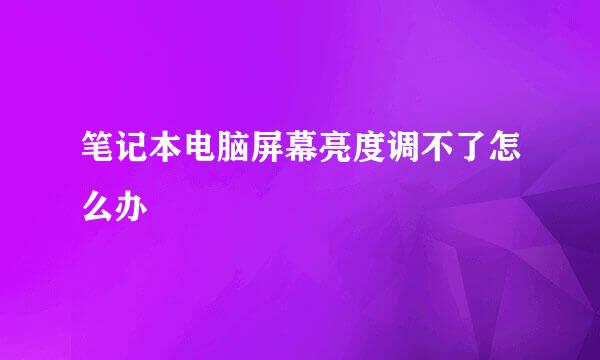 笔记本电脑屏幕亮度调不了怎么办
