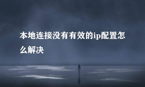 本地连接没有有效的ip配置怎么解决