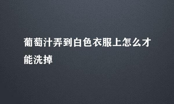 葡萄汁弄到白色衣服上怎么才能洗掉